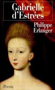 Philippe Erlanger - Gabrielle d'Estrées.