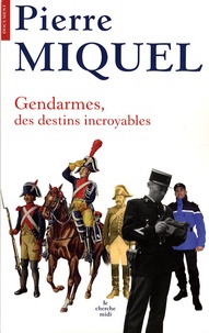 Pierre Miquel - Gendarmes - Des destins incroyables.