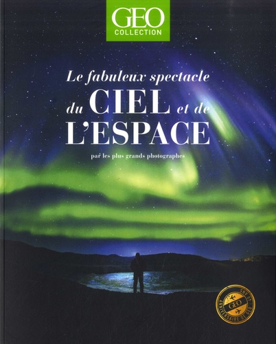 GEO Collection  Le fabuleux spectacle du ciel et de l'espace par les plus grands photographes