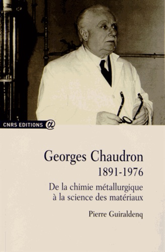 Pierre Guiraldenq - Georges Chaudron (1891-1976) - De la chimie métallurgique à la science des matériaux.