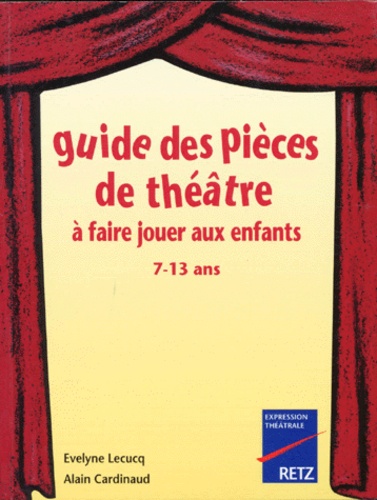 Evelyne Lecucq et Alain Cardinaud - Guide des pièces de théâtre à faire jouer aux enfants - 7-13 ans.