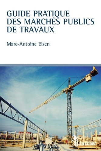 Marc-Antoine Elsen - Guide pratique des marchés publics de travaux.