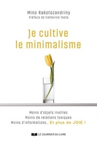 Mino Rakotozandriny - Je cultive le minimalisme - Moins d'objets inutiles, moins de relations toxiques, moins d'informations... et plus de joie !.