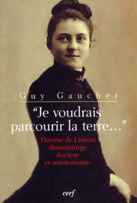 Guy Gaucher - Je voudrais parcourir la terre - Thérèse de Lisieux thaumaturge, docteur et missionnaire.