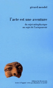 Gérard Mendel - L'acte est une aventure - Du sujet métaphysique au sujet de l'actepouvoir.