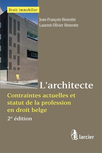 Jean-François Henrotte et Laurent-Olivier Henrotte - L'architecte - Contraintes actuelles et statut de la profession en droit belge.