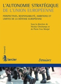 Nicolas Clinchamps et Pierre-Yves Monjal - L'autonomie stratégique de l'Union européenne - Perspectives, responsabilité, ambitions et limites de la défense européenne.