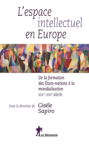 Gisèle Sapiro - L'espace intellectuel en Europe - De la formation des Etats-nations à la mondialisation, XIXe-XXIe siècle.