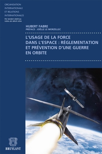 Hubert Fabre - L'usage de la force dans l'espace : réglementation et prévention d'une guerre en orbite.