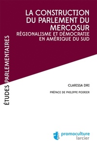 Clarissa Dri - La construction du parlement du Mercosur - Régionalisme et démocratie en Amérique du Sud.