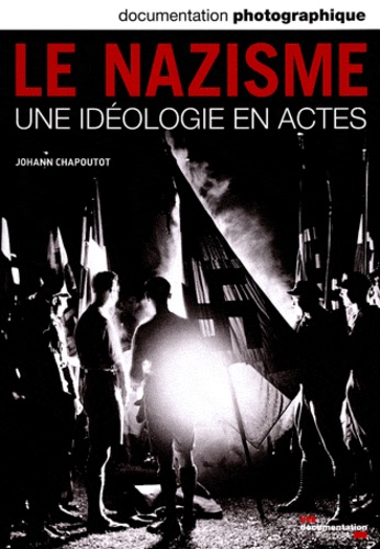 Johann Chapoutot - La Documentation photographique N° 8085, Janvier-fév : Le nazisme - Une idéologie en actes.