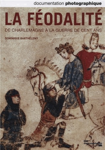 Dominique Barthélemy - La Documentation photographique N° 8095, Septembre-octobre 2013 : La féodalité, de Charlemagne à la guerre de Cent ans.