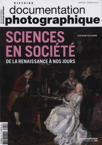 Stéphane Van Damme - La Documentation photographique N° 8115, Janvier-février 2017 : Sciences en société - De la Renaissance à nos jours.