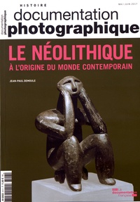 Jean-Paul Demoule - La Documentation photographique N° 8117, mai-juin 2017 : Le Néolithique - A l'origine du monde contemporain.