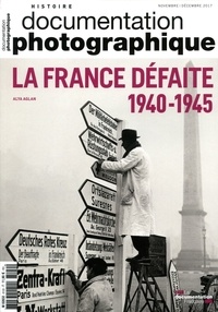 Alya Aglan - La Documentation photographique N° 8120, novembre-décembre 2017 : La France défaite (1940-1945).