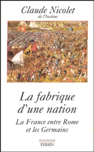 Claude Nicolet - La fabrique d'une nation - La France entre Rome et les Germains.