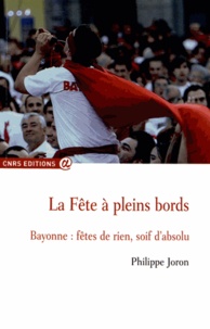 Philippe Joron - La fête à pleins bords - Bayonne : fêtes de rien, soif d'absolu.