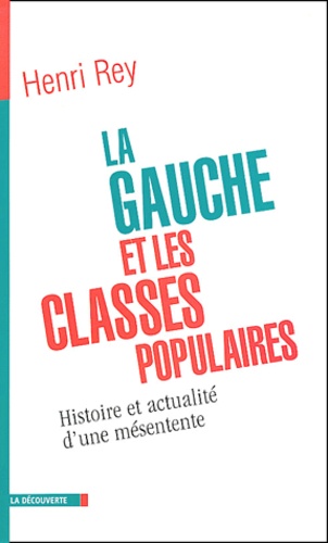 Henri Rey - La Gauche et les classes populaires - Histoire et actualité d'une mésentente.