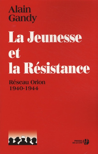 Alain Gandy - La jeunesse et la Résistance - Réseau Orion 1940-1944.