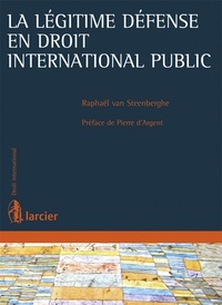 Raphaël Van Steenberghe - La légitime défense en droit international public.