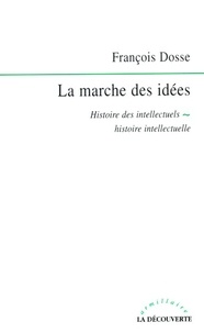 François Dosse - La marche des idées - Histoire des intellectuels, histoire intellectuelle.