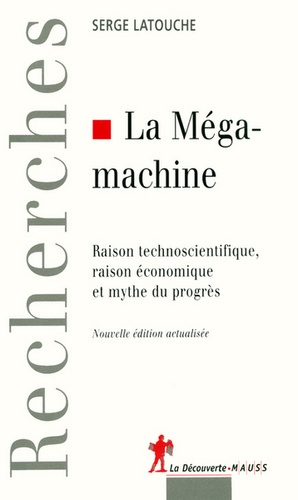 Serge Latouche - La Mégamachine - Raison technoscientifique, raison économique et mythe du progrès.