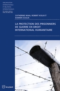 Catherine Maia et Robert Kolb - La protection des prisonniers de guerre en droit international humanitaire.