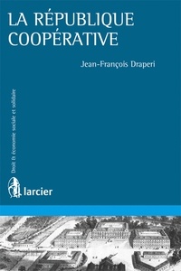 Jean-François Draperi - La République coopérative - Théorie et pratiques coopératives aux XIXe et XXe siècles.