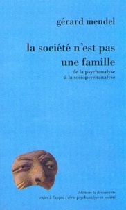 Gérard Mendel - La société n'est pas une famille - De la psychanalyse à la sociopsychanalyse.