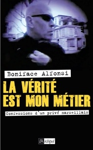Boniface Alfonsi - La verité est mon métier - Confessions d'un privé marseillais.