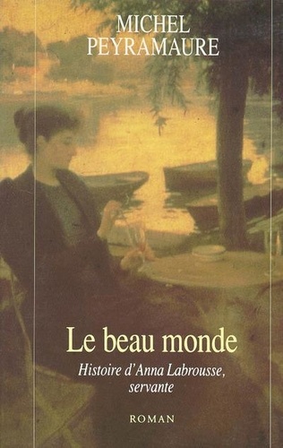 Michel Peyramaure - Le beau monde - Histoire d'Anna Labrousse, servante, roman.