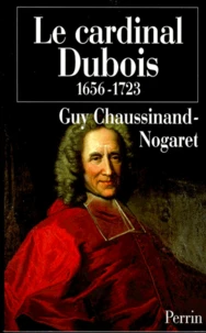 Le cardinal Dubois 1656-1723.