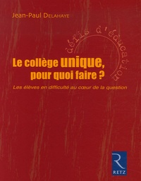 Jean-Paul Delahaye - Le collège unique, pour quoi faire ? - Les élèves en difficulté au coeur de la question.