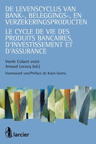 Veerle Colaert et Arnaud Lecocq - Le cycle de vie des produits bancaires, d'investissement et d'assurance.