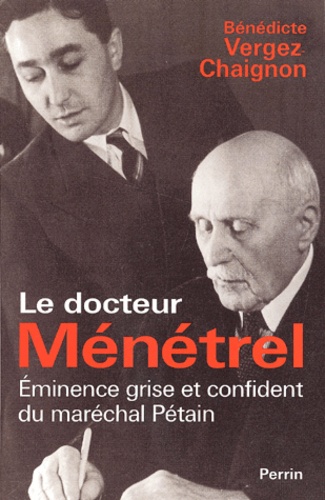 Bénédicte Vergez-Chaignon - Le docteur Ménétrel - Eminence grise et confident du maréchal Pétain.