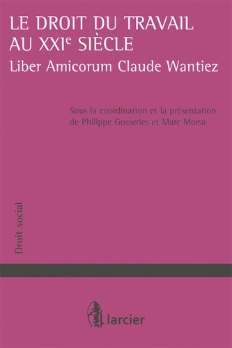 Philippe Gosseries et Marc Morsa - Le droit du travail au XXIe siècle - Liber Amicorum Claude Wantiez.