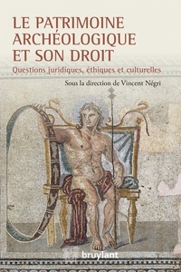 Vincent Négri - Le patrimoine archéologique et son droit - Questions juridiques, éthiques et culturelles.