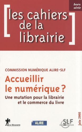 Eric Hardin et  Commission numérique Alire-SLF - Les cahiers de la librairie Hors série juin 2008 : Accueillir le numérique ? Une mutation pour la librairie et le commerce du livre.