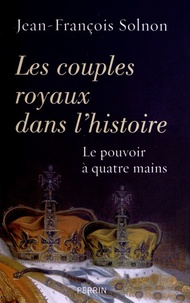 Jean-François Solnon - Les couples royaux dans l'histoire - Le pouvoir à quatre mains.