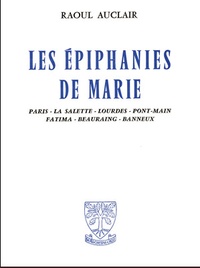 Raoul Auclair - Les epiphanies de marie - Paris, La Salette, Lourdes, Pont-Main, Fatima, Beauraing, Banneux.