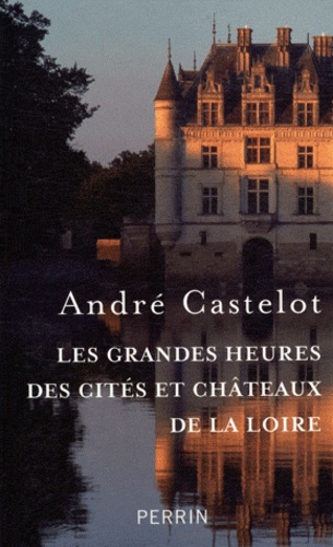André Castelot - Les grandes heures des cités et châteaux de la Loire.