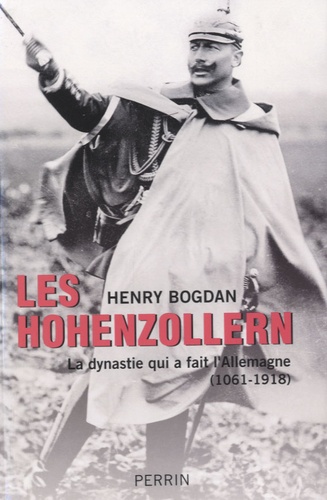 Henry Bogdan - Les Hohenzollern - La dynastie qui a fait l'Allemagne (1061-1918).