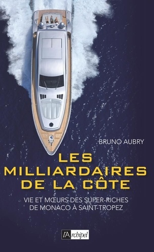 Les milliardaires de la côte. Vie et moeurs des super riches de Monaco à Saint-Tropez