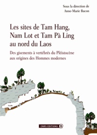 Anne-Marie Bacon - Les sites de Tam Hang, Nam Lot et Tam Pà Ling au nord du Laos - Des gisements à vertébrés du Pléistocène aux origines des Hommes modernes.