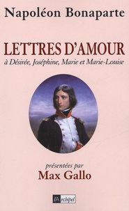 Napoléon Bonaparte - Lettres d'amour - A Désirée, Joséphine, Marie et Marie-Louise.