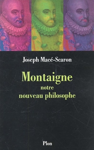 Joseph Macé-Scaron - Montaigne, notre nouveau philosophe.