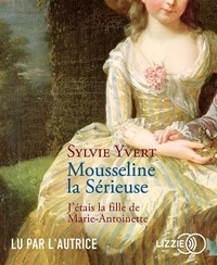 Sylvie Yvert - Mousseline la Sérieuse - J'étais la fille de Marie-Antoinette. 1 CD audio MP3