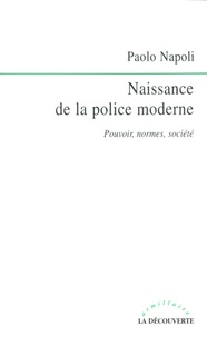 Paolo Napoli - Naissance de la police moderne - Pouvoirs, normes, société.