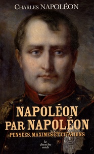 Charles Napoléon - Napoléon par Napoléon - Pensées, maximes et citations.