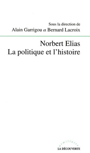 Alain Garrigou et Bernard Lacroix - Norbert Elias - La politique et l'histoire.